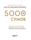 Мастер вязания крючком. 5000 сумок. Книга-конструктор трендовых аксессуаров любых фасонов и из любых материалов — фото, картинка — 1