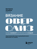 Вязание ОВЕРСАЙЗ. Когда комфорт встречается с модой. Практический гид по дизайнерскому вязанию на спицах — фото, картинка — 1